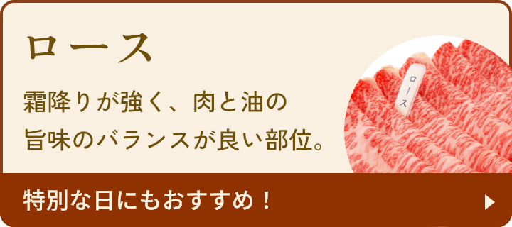 ロース：霜降りが強く、肉と油の旨味のバランスが良い部位。