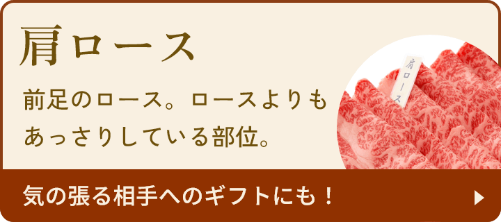 肩ロース：前足のロース。ロースよりもあっさりしている部位。気の張る相手へのギフトにも！