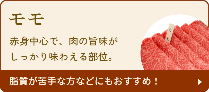 モモ：赤身中心で、肉の旨味がしっかり味わえる部位。脂質が苦手な方などにもおすすめ！